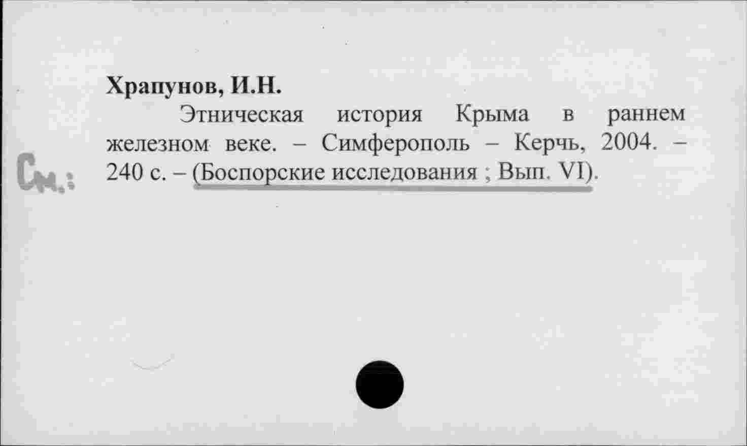 ﻿См.-.
Храпунов, И.Н.
Этническая история Крыма в раннем железном веке. - Симферополь - Керчь, 2004. -240 с. - ^Боспорские исследования , Вып. VI).